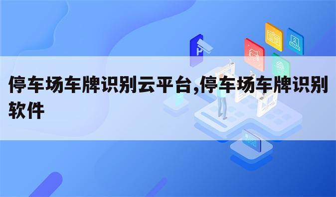 停车场车牌识别云平台,停车场车牌识别软件