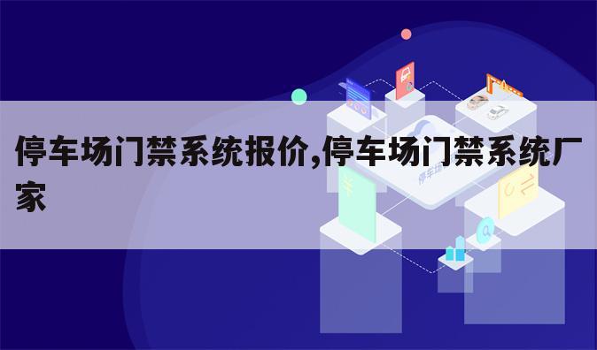停车场门禁系统报价,停车场门禁系统厂家