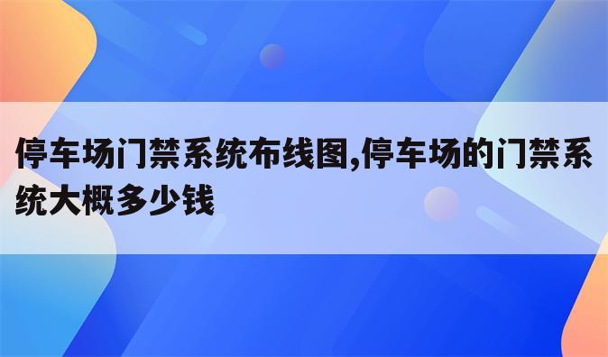 停车场门禁系统布线图,停车场的门禁系统大概多少钱