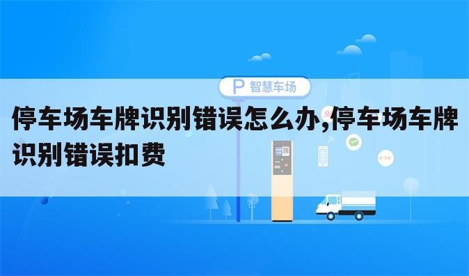 停车场车牌识别错误怎么办,停车场车牌识别错误扣费