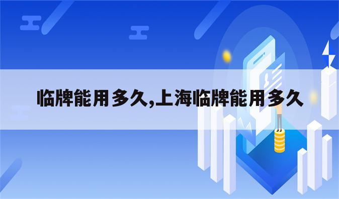 临牌能用多久,上海临牌能用多久