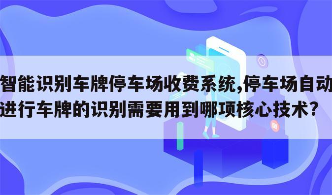 智能识别车牌停车场收费系统,停车场自动进行车牌的识别需要用到哪项核心技术?