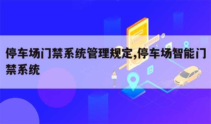 停车场门禁系统管理规定,停车场智能门禁系统