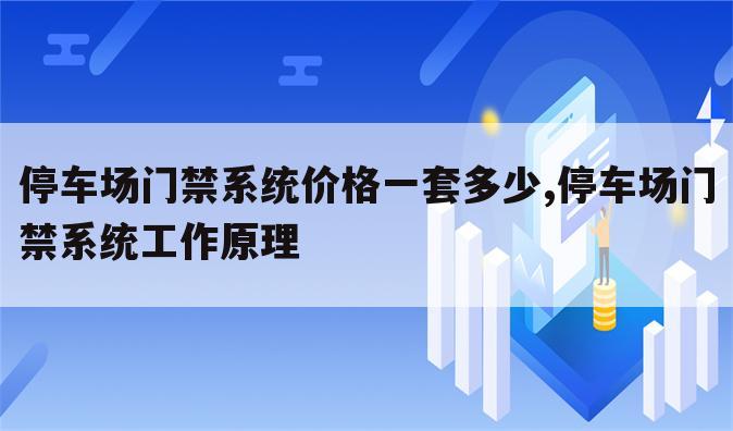 停车场门禁系统价格一套多少,停车场门禁系统工作原理