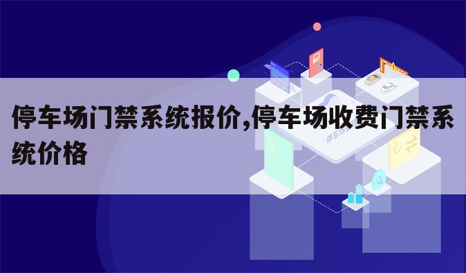 停车场门禁系统报价,停车场收费门禁系统价格