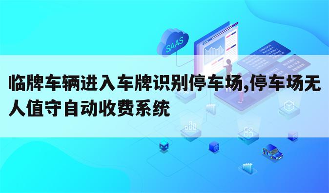 临牌车辆进入车牌识别停车场,停车场无人值守自动收费系统