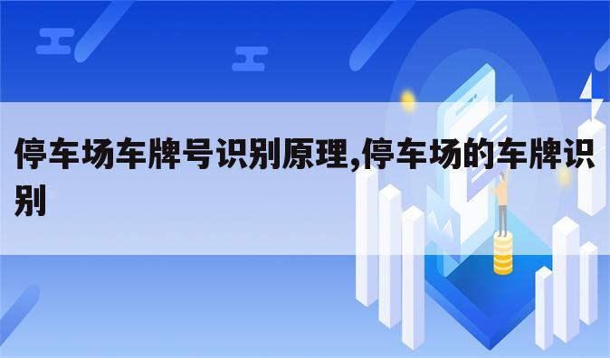 停车场车牌号识别原理,停车场的车牌识别