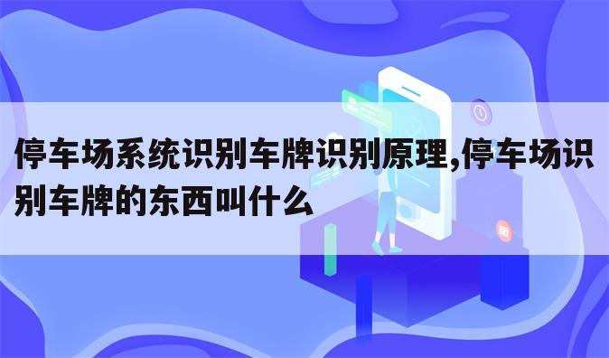 停车场系统识别车牌识别原理,停车场识别车牌的东西叫什么