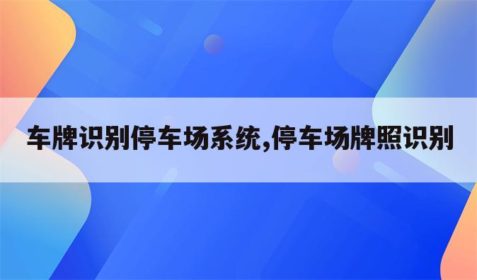 车牌识别停车场系统,停车场牌照识别