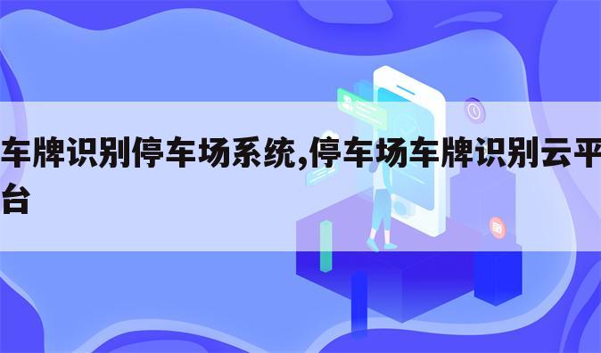 车牌识别停车场系统,停车场车牌识别云平台