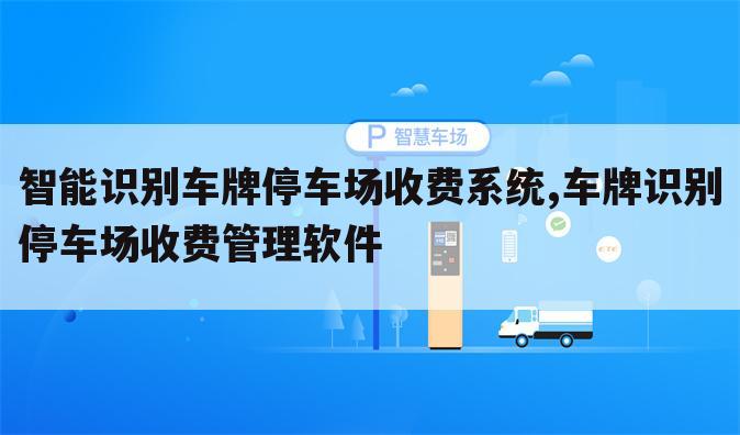 智能识别车牌停车场收费系统,车牌识别停车场收费管理软件