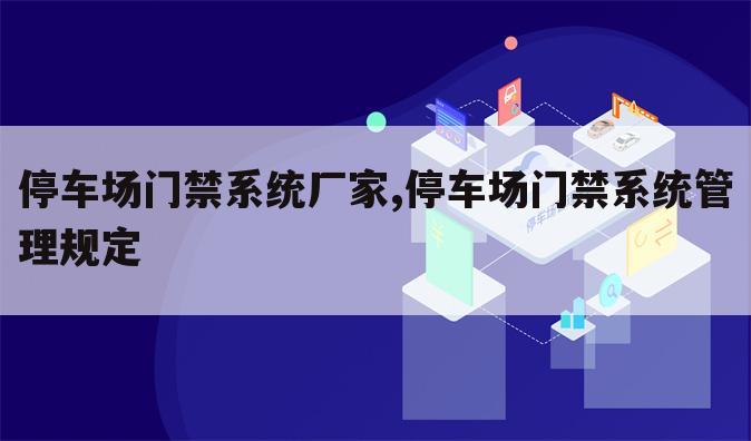 停车场门禁系统厂家,停车场门禁系统管理规定