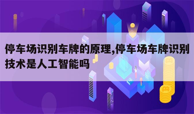 停车场识别车牌的原理,停车场车牌识别技术是人工智能吗