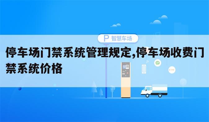 停车场门禁系统管理规定,停车场收费门禁系统价格