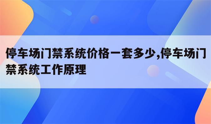 停车场门禁系统价格一套多少,停车场门禁系统工作原理