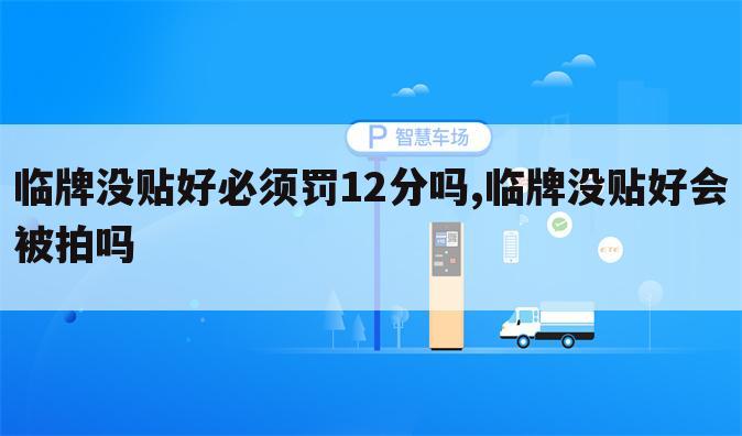 临牌没贴好必须罚12分吗,临牌没贴好会被拍吗