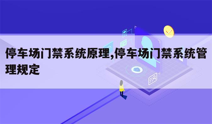停车场门禁系统原理,停车场门禁系统管理规定