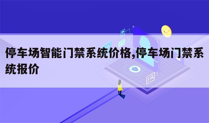 停车场智能门禁系统价格,停车场门禁系统报价