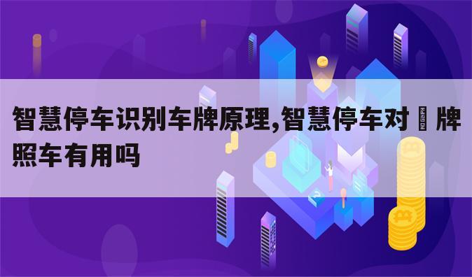 智慧停车识别车牌原理,智慧停车对旡牌照车有用吗