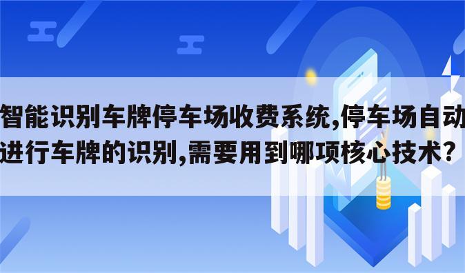 智能识别车牌停车场收费系统,停车场自动进行车牌的识别,需要用到哪项核心技术?
