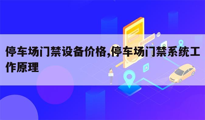 停车场门禁设备价格,停车场门禁系统工作原理