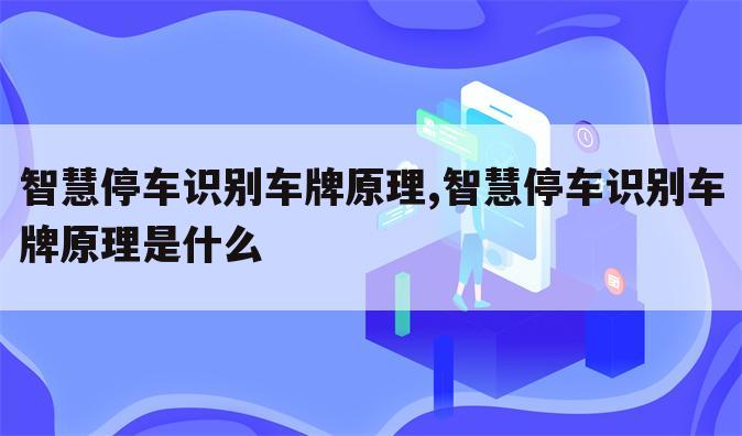 智慧停车识别车牌原理,智慧停车识别车牌原理是什么