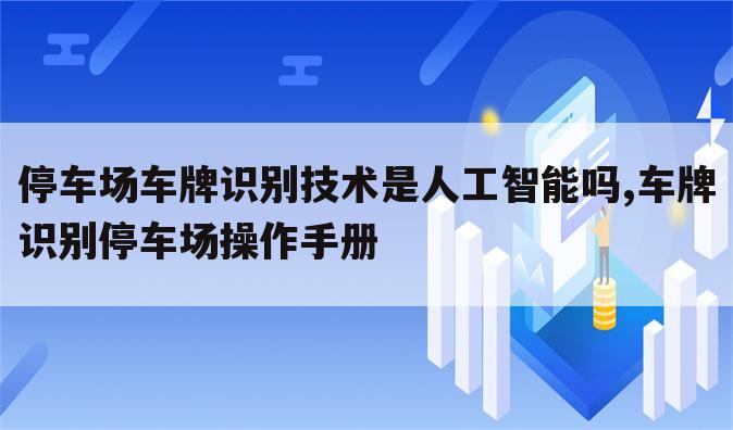 停车场车牌识别技术是人工智能吗,车牌识别停车场操作手册
