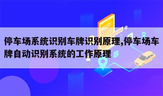 停车场系统识别车牌识别原理,停车场车牌自动识别系统的工作原理