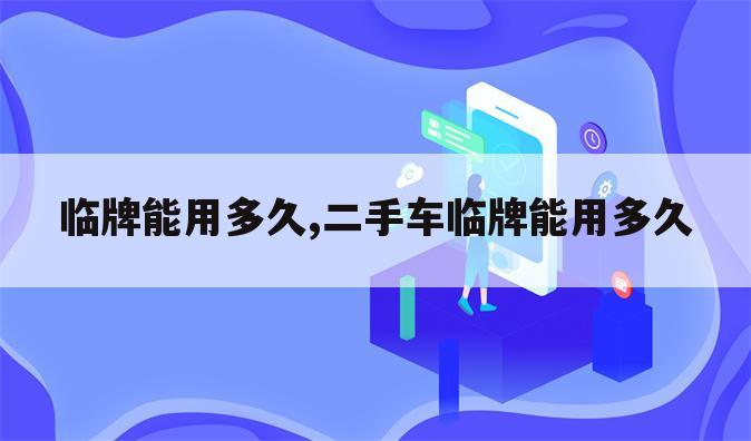 临牌能用多久,二手车临牌能用多久