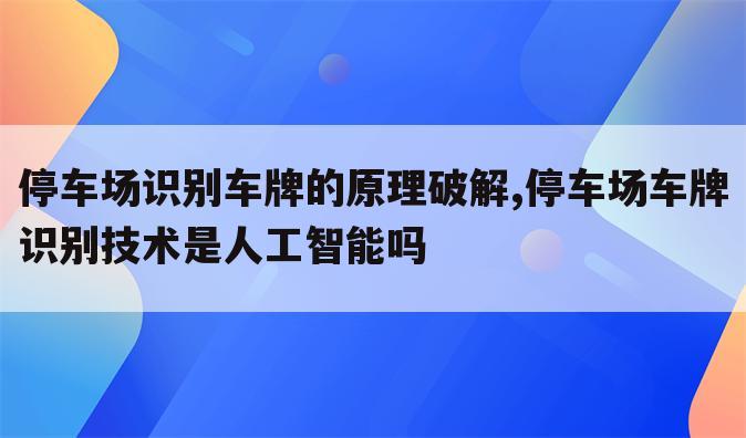 停车场识别车牌的原理破解,停车场车牌识别技术是人工智能吗
