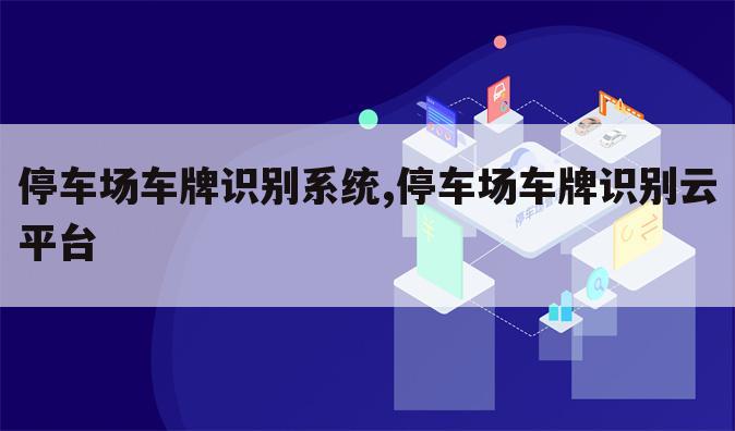 停车场车牌识别系统,停车场车牌识别云平台
