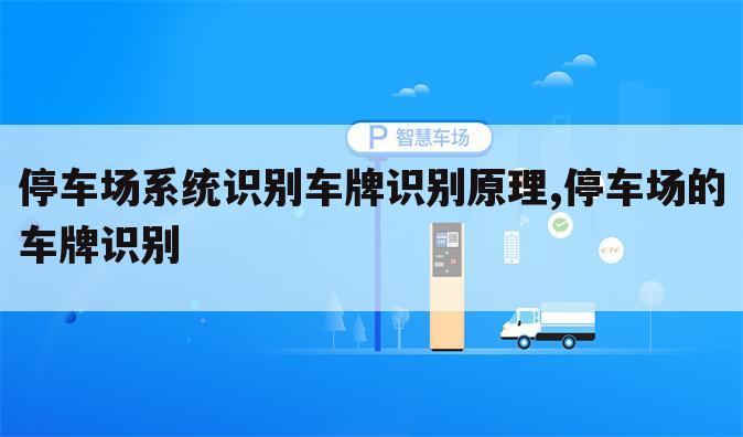 停车场系统识别车牌识别原理,停车场的车牌识别