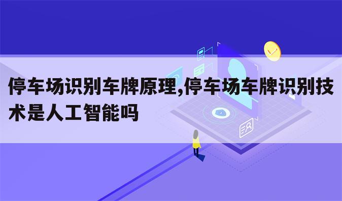 停车场识别车牌原理,停车场车牌识别技术是人工智能吗