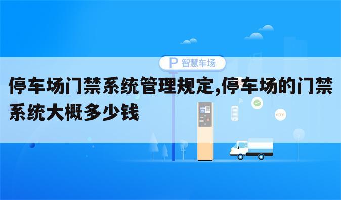 停车场门禁系统管理规定,停车场的门禁系统大概多少钱