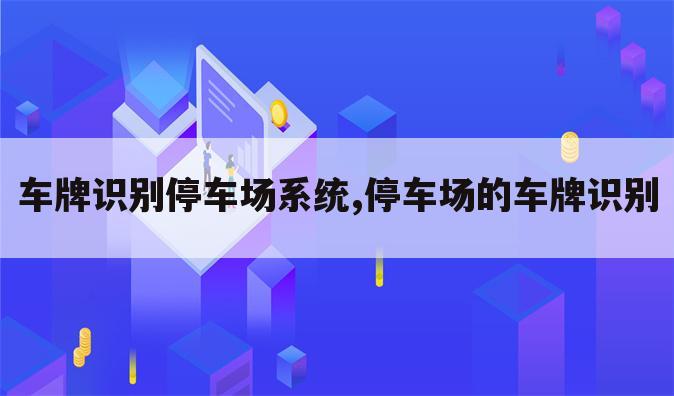 车牌识别停车场系统,停车场的车牌识别