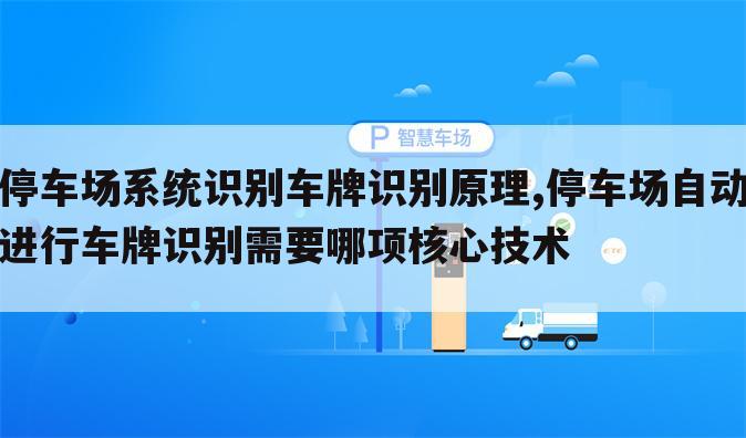 停车场系统识别车牌识别原理,停车场自动进行车牌识别需要哪项核心技术