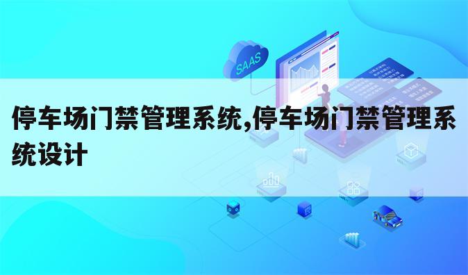 停车场门禁管理系统,停车场门禁管理系统设计