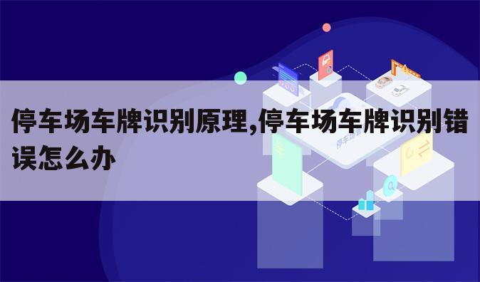 停车场车牌识别原理,停车场车牌识别错误怎么办