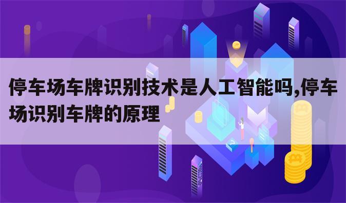 停车场车牌识别技术是人工智能吗,停车场识别车牌的原理