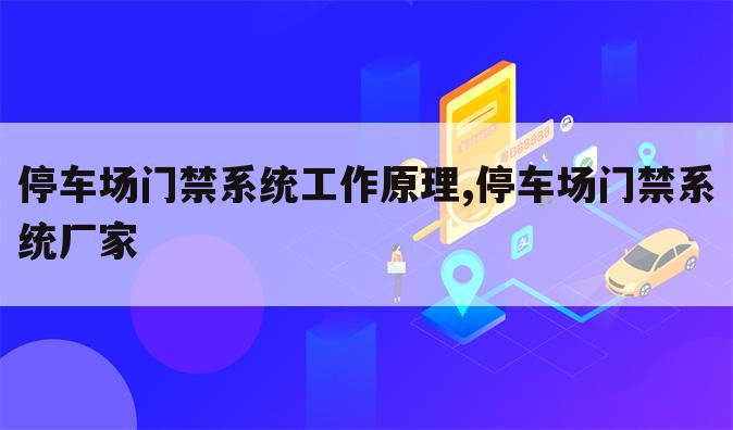 停车场门禁系统工作原理,停车场门禁系统厂家