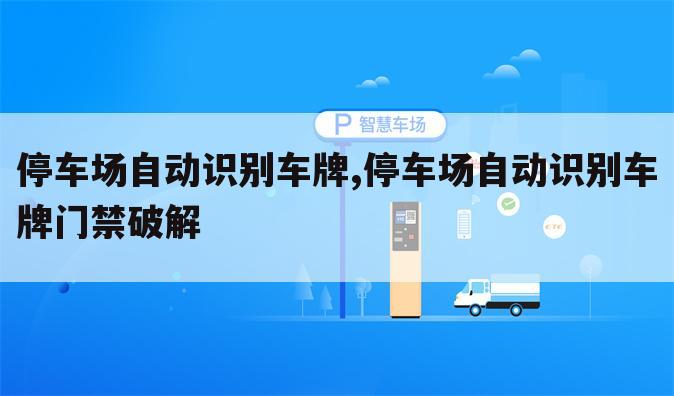 停车场自动识别车牌,停车场自动识别车牌门禁破解