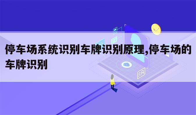 停车场系统识别车牌识别原理,停车场的车牌识别
