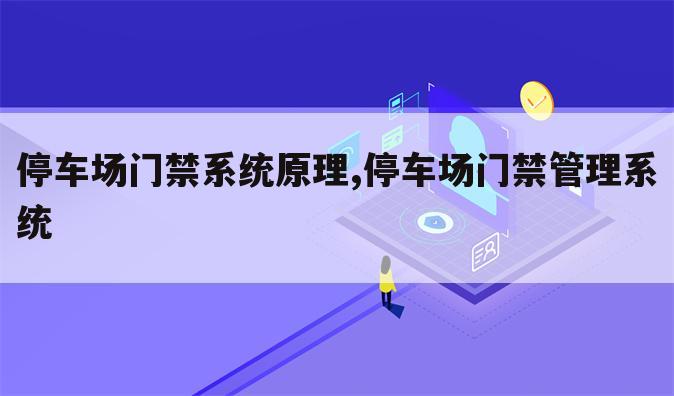 停车场门禁系统原理,停车场门禁管理系统