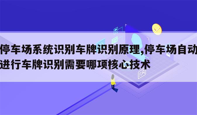 停车场系统识别车牌识别原理,停车场自动进行车牌识别需要哪项核心技术