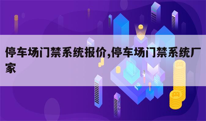 停车场门禁系统报价,停车场门禁系统厂家
