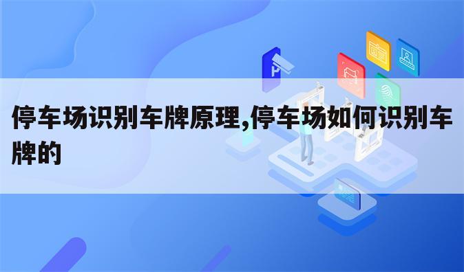 停车场识别车牌原理,停车场如何识别车牌的