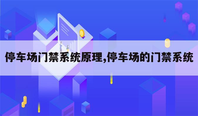 停车场门禁系统原理,停车场的门禁系统