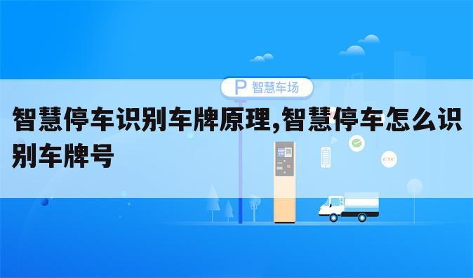 智慧停车识别车牌原理,智慧停车怎么识别车牌号