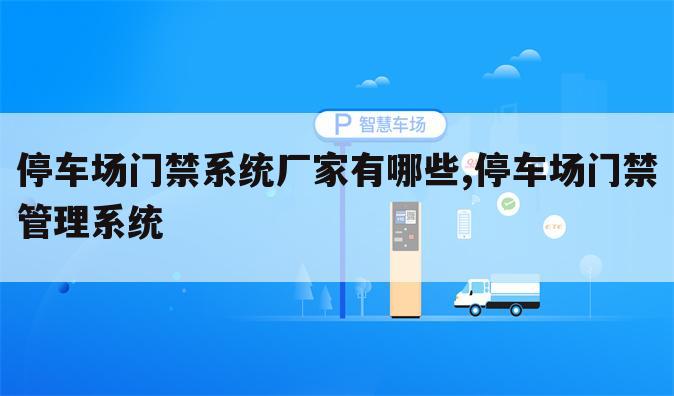 停车场门禁系统厂家有哪些,停车场门禁管理系统