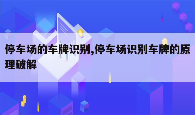 停车场的车牌识别,停车场识别车牌的原理破解